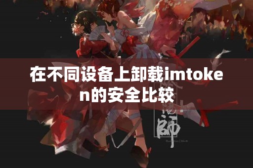在不同设备上卸载imtoken的安全比较