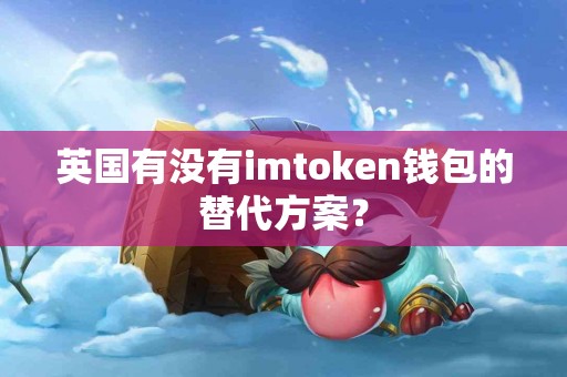 英国有没有imtoken钱包的替代方案？