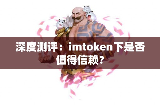 深度测评：imtoken下是否值得信赖？