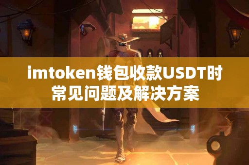 imtoken钱包收款USDT时常见问题及解决方案