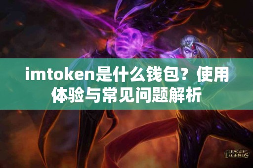 imtoken是什么钱包?使用体验与常见问题解析 imtoken是什么钱包?使用体验与常见问题解析