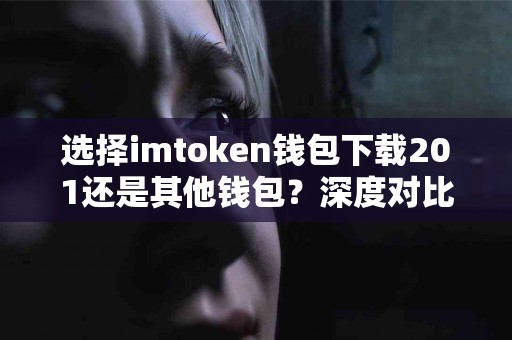 选择imtoken钱包下载201还是其他钱包？深度对比