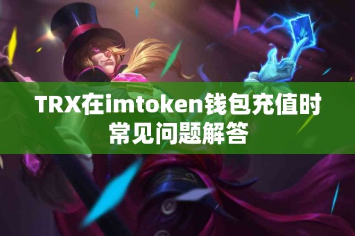 TRX在imtoken钱包充值时常见问题解答