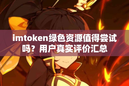 imtoken绿色资源值得尝试吗？用户真实评价汇总