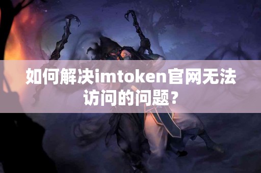 如何解决imtoken官网无法访问的问题？