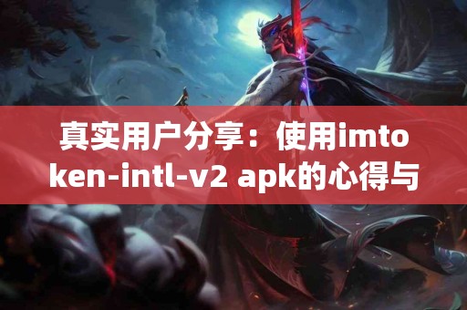 真实用户分享：使用imtoken-intl-v2 apk的心得与建议