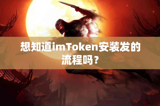 想知道imToken安装发的流程吗？