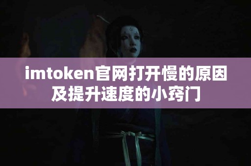 imtoken官网打开慢的原因及提升速度的小窍门