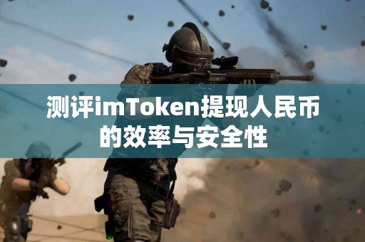 测评imToken提现人民币的效率与安全性