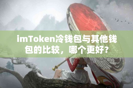 imToken冷钱包与其他钱包的比较，哪个更好？