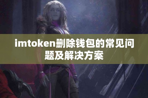 imtoken删除钱包的常见问题及解决方案