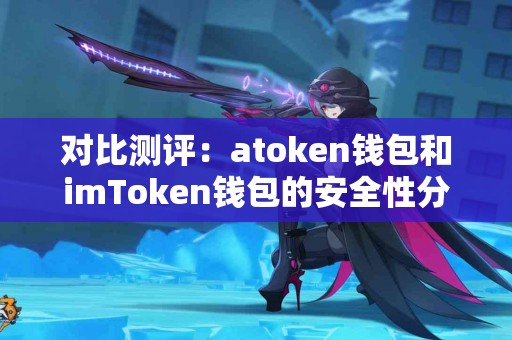 对比测评：atoken钱包和imToken钱包的安全性分析