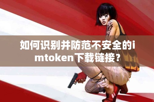 如何识别并防范不安全的imtoken下载链接？