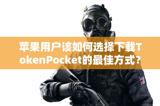苹果用户该如何选择下载TokenPocket的最佳方式？