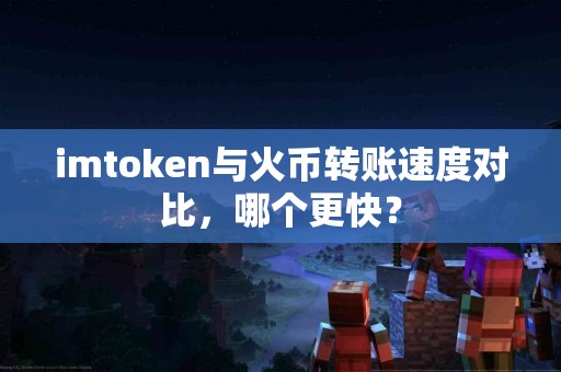 imtoken与火币转账速度对比，哪个更快？