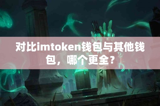 对比imtoken钱包与其他钱包，哪个更全？