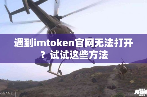 遇到imtoken官网无法打开？试试这些方法