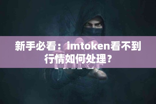 新手必看：imtoken看不到行情如何处理？