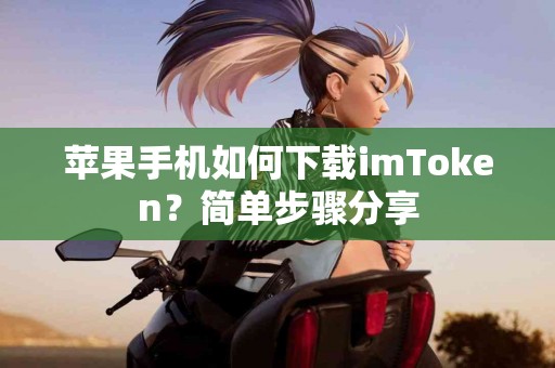 苹果手机如何下载imToken？简单步骤分享