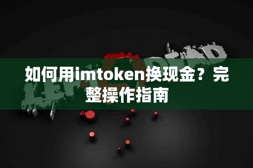 如何用imtoken换现金？完整操作指南