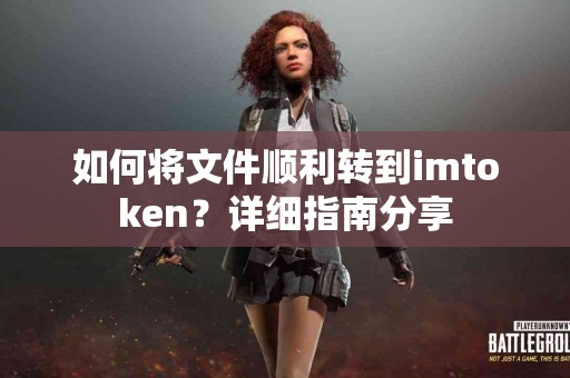 如何将文件顺利转到imtoken？详细指南分享