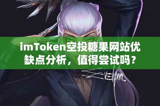 imToken空投糖果网站优缺点分析，值得尝试吗？
