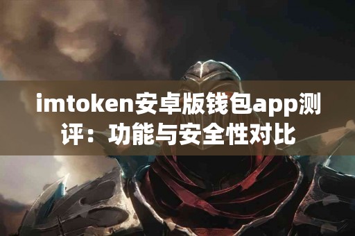 imtoken安卓版钱包app测评：功能与安全性对比