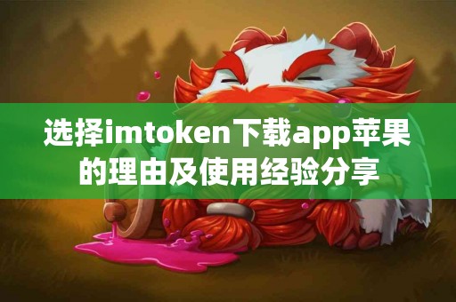 选择imtoken下载app苹果的理由及使用经验分享