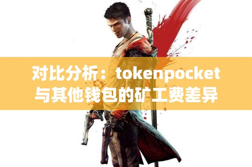 对比分析：tokenpocket与其他钱包的矿工费差异