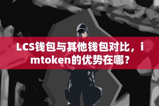 LCS钱包与其他钱包对比，imtoken的优势在哪？