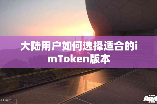 大陆用户如何选择适合的imToken版本