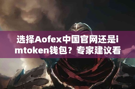 选择Aofex中国官网还是imtoken钱包？专家建议看这里！