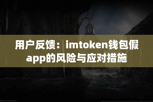 用户反馈：imtoken钱包假app的风险与应对措施