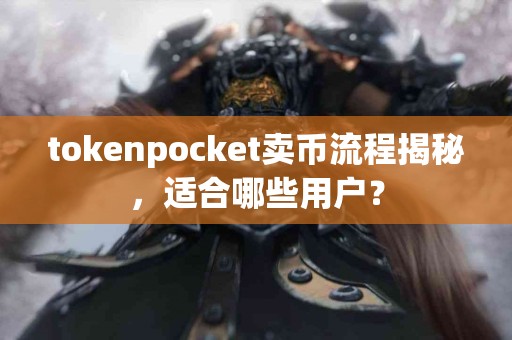 tokenpocket卖币流程揭秘，适合哪些用户？