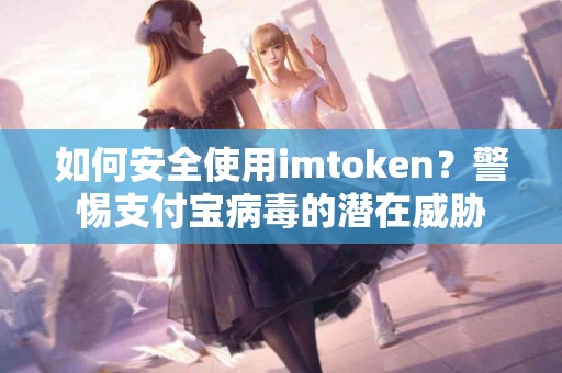 如何安全使用imtoken？警惕支付宝病毒的潜在威胁
