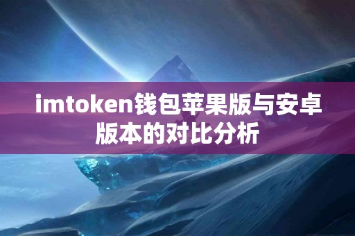 imtoken钱包苹果版与安卓版本的对比分析
