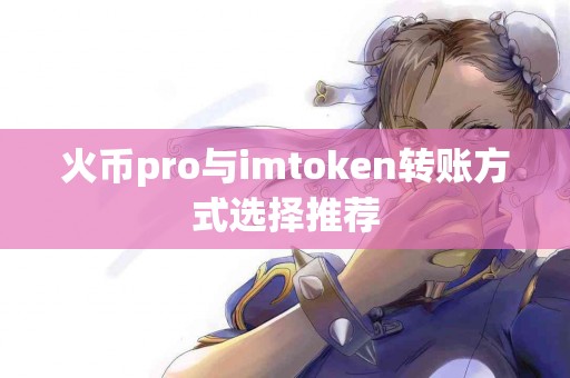 火币pro与imtoken转账方式选择推荐