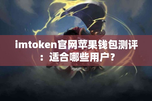 imtoken官网苹果钱包测评：适合哪些用户？