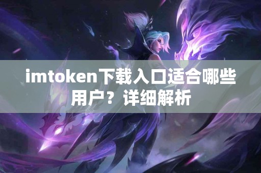 imtoken下载入口适合哪些用户？详细解析
