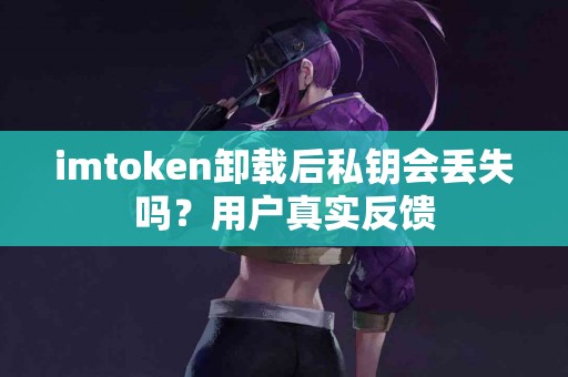 imtoken卸载后私钥会丢失吗？用户真实反馈