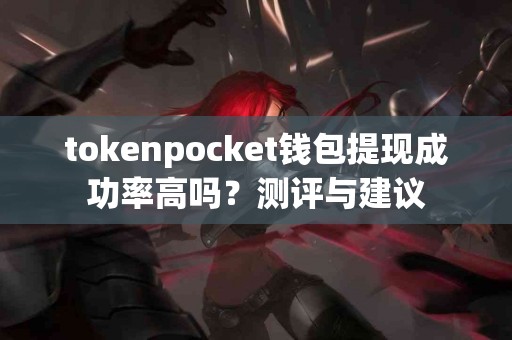 tokenpocket钱包提现成功率高吗？测评与建议
