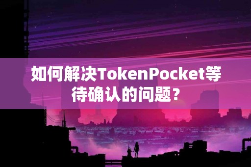 如何解决TokenPocket等待确认的问题？