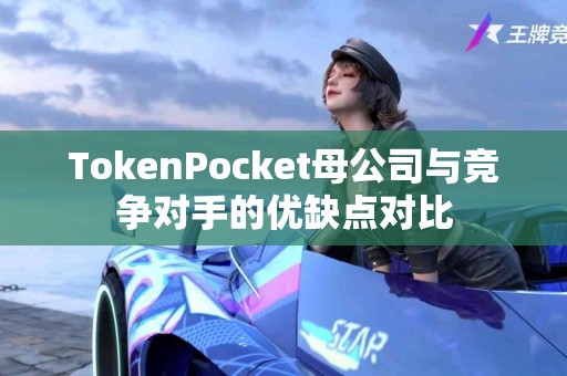 TokenPocket母公司与竞争对手的优缺点对比