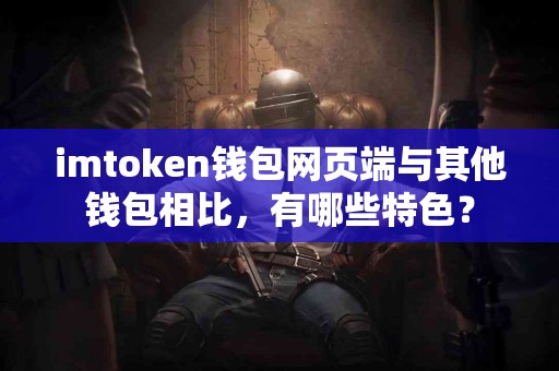 imtoken钱包网页端与其他钱包相比，有哪些特色？