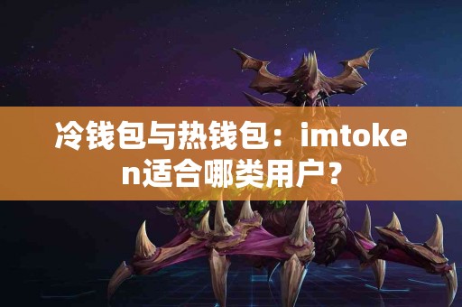 冷钱包与热钱包：imtoken适合哪类用户？