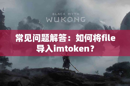 常见问题解答：如何将file导入imtoken？