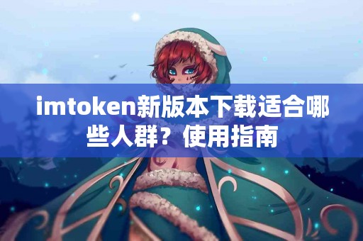 imtoken新版本下载适合哪些人群？使用指南
