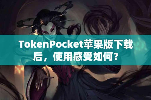 TokenPocket苹果版下载后，使用感受如何？