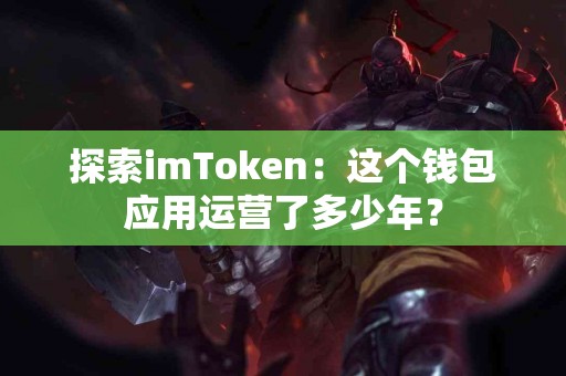 探索imToken：这个钱包应用运营了多少年？