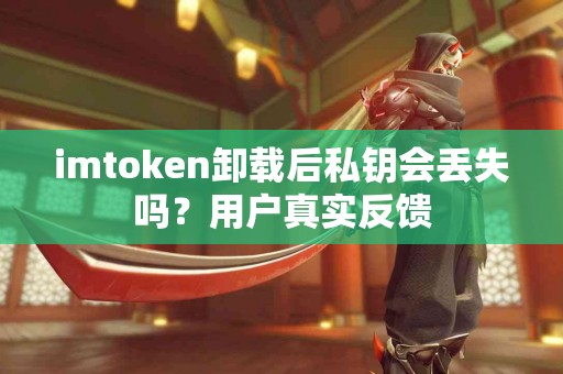 imtoken卸载后私钥会丢失吗？用户真实反馈